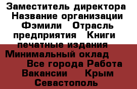Заместитель директора › Название организации ­ Фэмили › Отрасль предприятия ­ Книги, печатные издания › Минимальный оклад ­ 18 000 - Все города Работа » Вакансии   . Крым,Севастополь